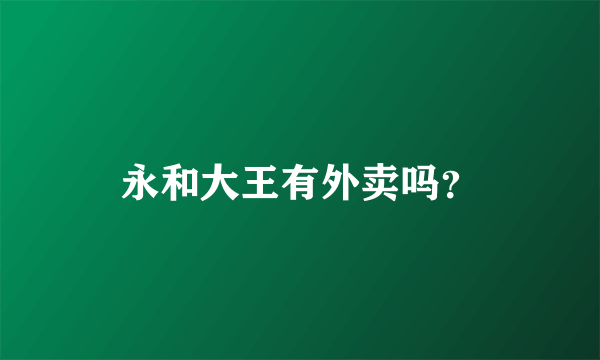 永和大王有外卖吗？