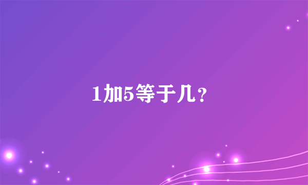 1加5等于几？