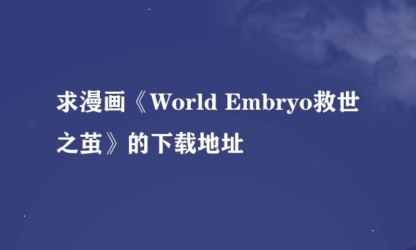 求漫画《World Embryo救世之茧》的下载地址