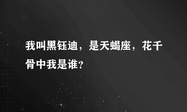 我叫黑钰迪，是天蝎座，花千骨中我是谁？