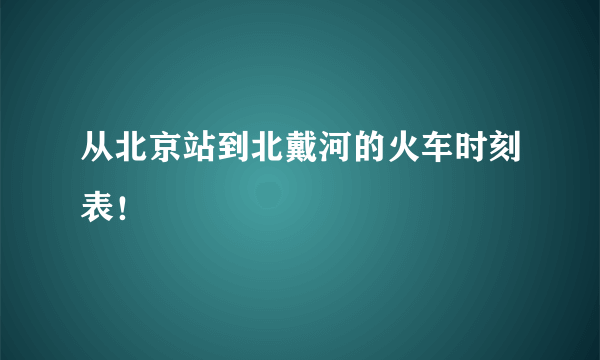 从北京站到北戴河的火车时刻表！