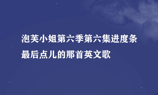 泡芙小姐第六季第六集进度条最后点儿的那首英文歌