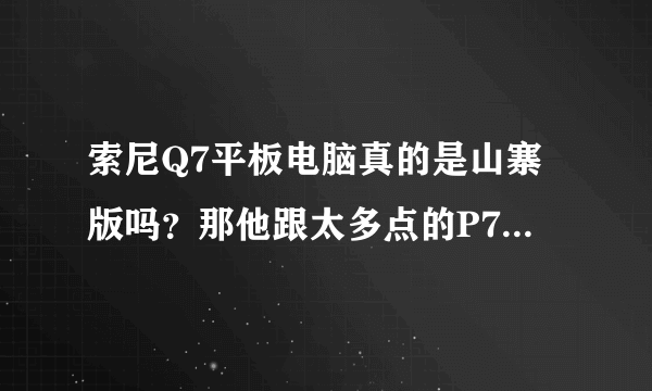 索尼Q7平板电脑真的是山寨版吗？那他跟太多点的P76V比，哪个更好一点呢？求解答~