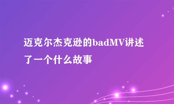 迈克尔杰克逊的badMV讲述了一个什么故事