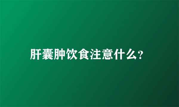 肝囊肿饮食注意什么？