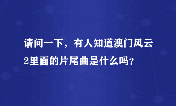 请问一下，有人知道澳门风云2里面的片尾曲是什么吗？