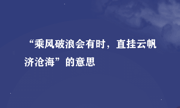 “乘风破浪会有时，直挂云帆济沧海”的意思