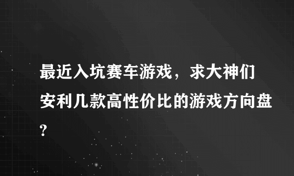 最近入坑赛车游戏，求大神们安利几款高性价比的游戏方向盘?