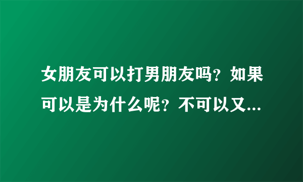 女朋友可以打男朋友吗？如果可以是为什么呢？不可以又是为什么？