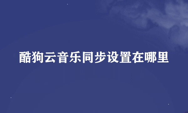 酷狗云音乐同步设置在哪里