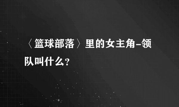 〈篮球部落〉里的女主角-领队叫什么？