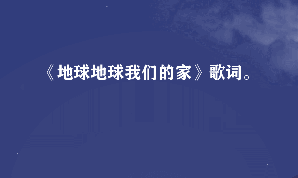 《地球地球我们的家》歌词。