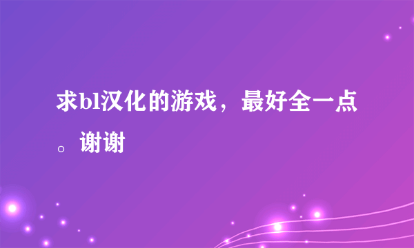 求bl汉化的游戏，最好全一点。谢谢