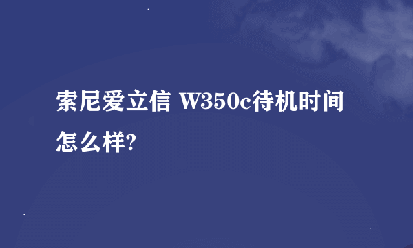 索尼爱立信 W350c待机时间怎么样?