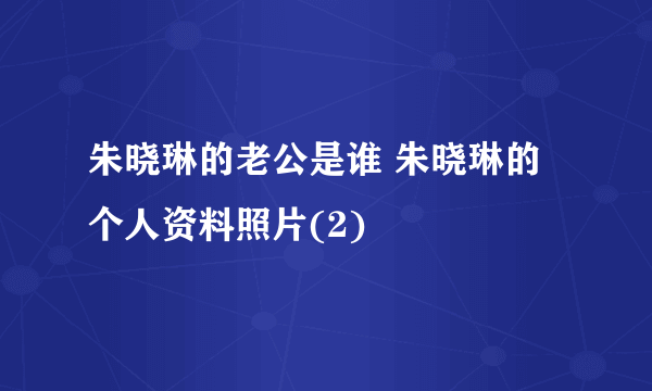 朱晓琳的老公是谁 朱晓琳的个人资料照片(2)