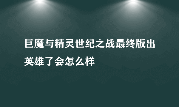 巨魔与精灵世纪之战最终版出英雄了会怎么样