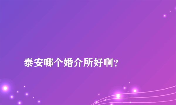 
泰安哪个婚介所好啊？

