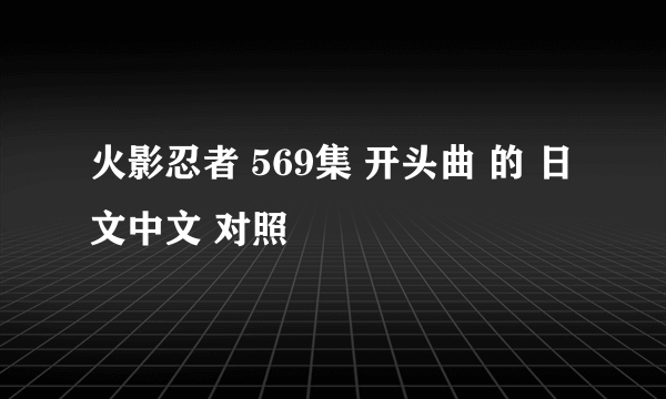 火影忍者 569集 开头曲 的 日文中文 对照