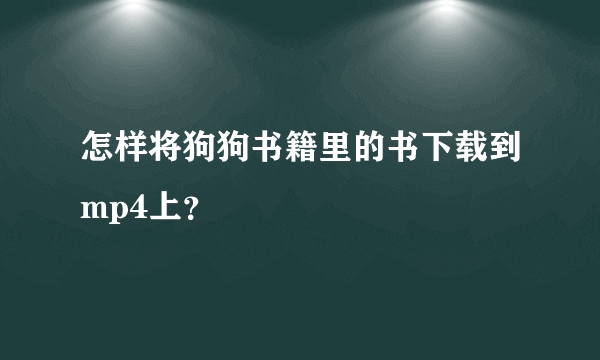 怎样将狗狗书籍里的书下载到mp4上？