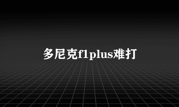 多尼克f1plus难打