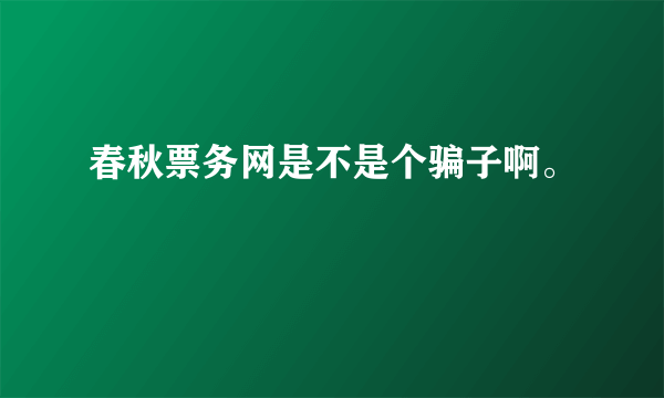 春秋票务网是不是个骗子啊。