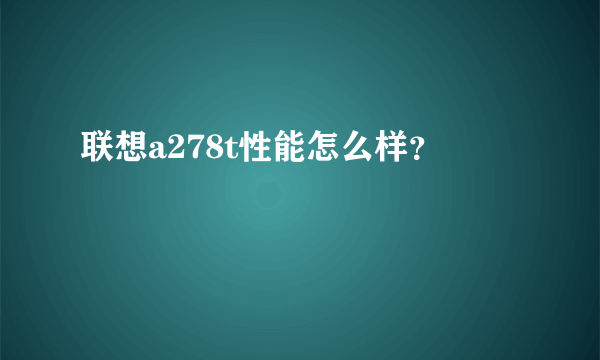 联想a278t性能怎么样？