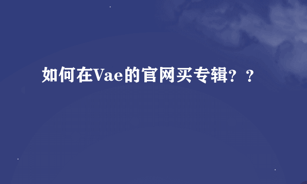 如何在Vae的官网买专辑？？