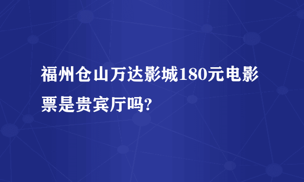 福州仓山万达影城180元电影票是贵宾厅吗?