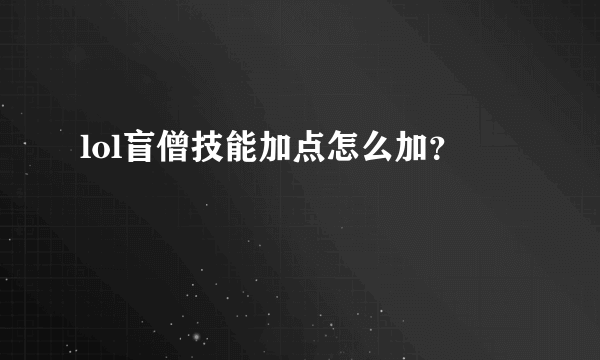 lol盲僧技能加点怎么加？