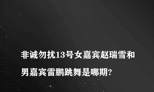 
非诚勿扰13号女嘉宾赵瑞雪和男嘉宾雷鹏跳舞是哪期?

