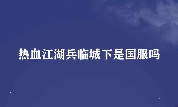 热血江湖兵临城下是国服吗