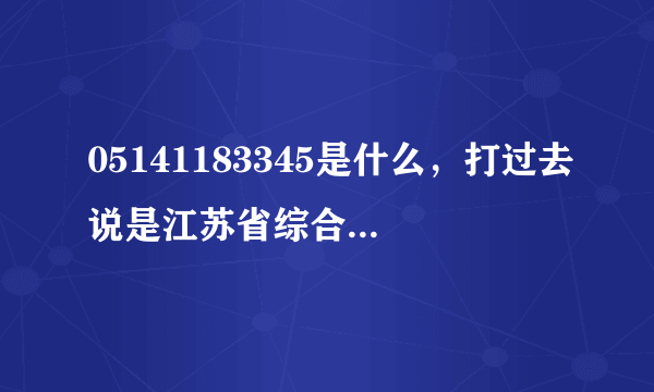 05141183345是什么，打过去说是江苏省综合调度系统，这是什么系统？