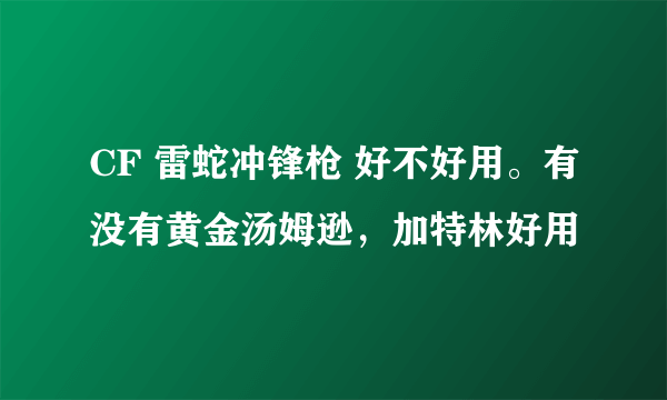 CF 雷蛇冲锋枪 好不好用。有没有黄金汤姆逊，加特林好用