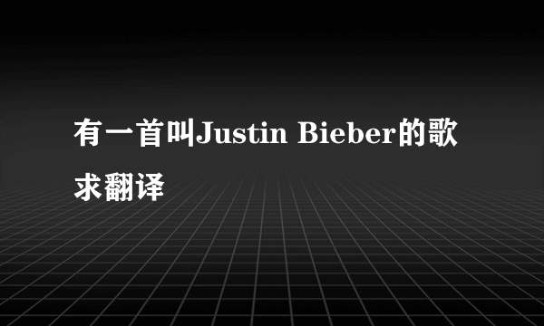 有一首叫Justin Bieber的歌 求翻译