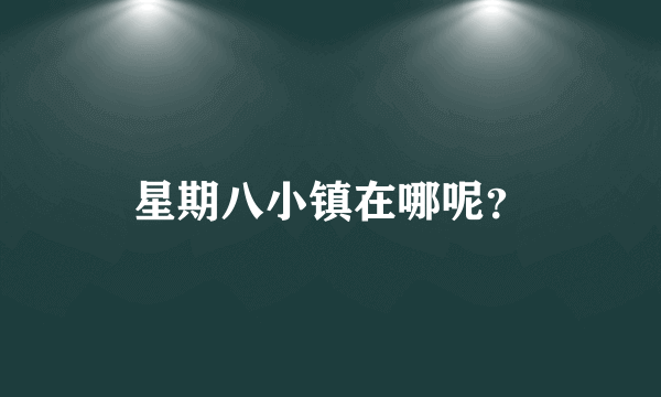 星期八小镇在哪呢？