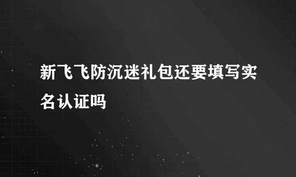 新飞飞防沉迷礼包还要填写实名认证吗