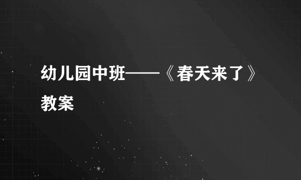 幼儿园中班——《春天来了》教案