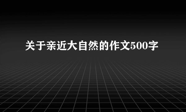 关于亲近大自然的作文500字