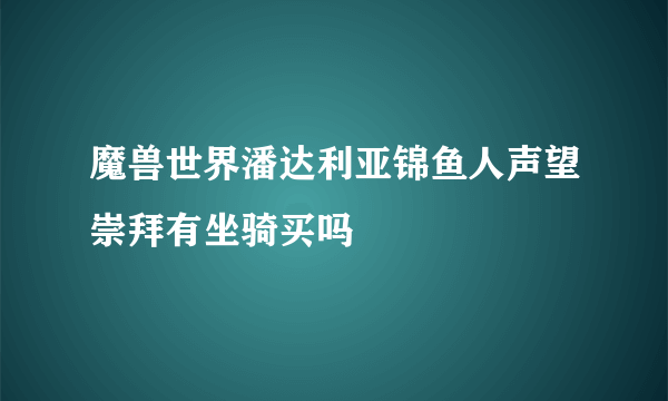 魔兽世界潘达利亚锦鱼人声望崇拜有坐骑买吗