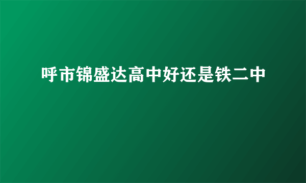 呼市锦盛达高中好还是铁二中