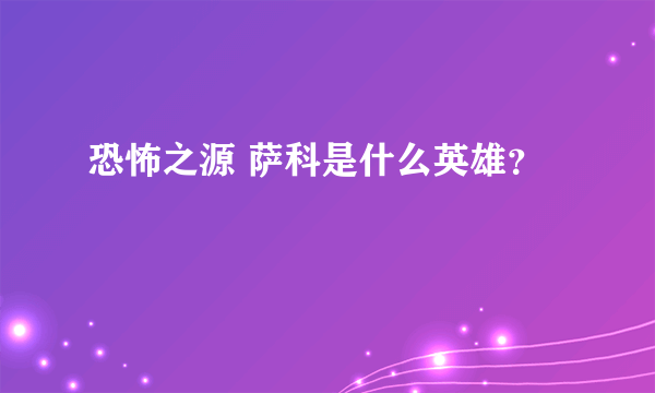 恐怖之源 萨科是什么英雄？