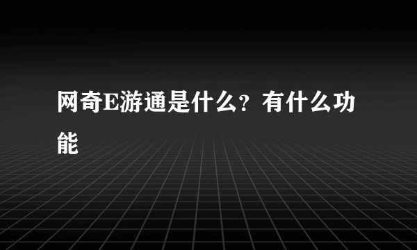 网奇E游通是什么？有什么功能