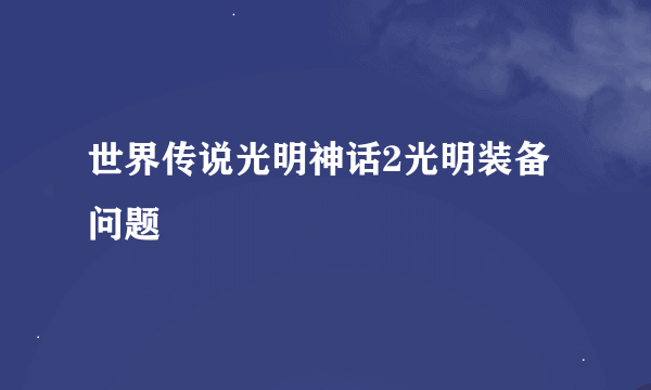 世界传说光明神话2光明装备问题