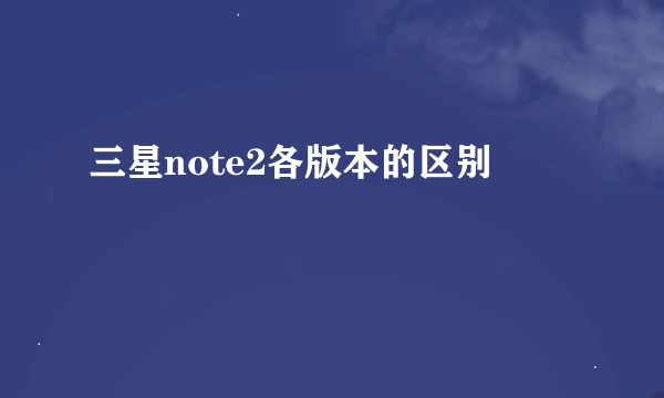 三星note2各版本的区别