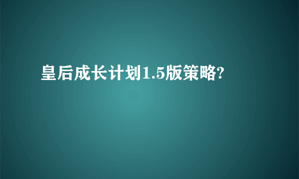 皇后成长计划1.5版策略?