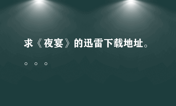 求《夜宴》的迅雷下载地址。。。。