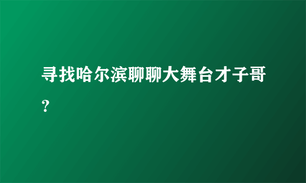 寻找哈尔滨聊聊大舞台才子哥？