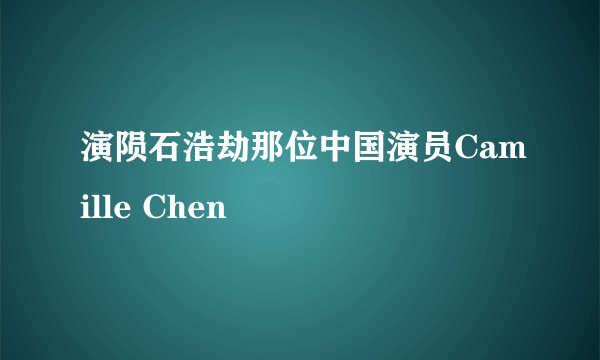 演陨石浩劫那位中国演员Camille Chen