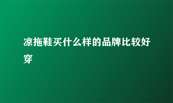 凉拖鞋买什么样的品牌比较好穿