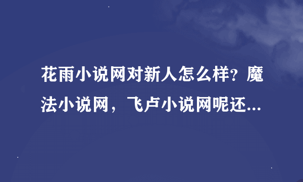 花雨小说网对新人怎么样？魔法小说网，飞卢小说网呢还有醉露书院和烟雨红尘是一家么，对新人怎么样